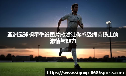 亚洲足球明星壁纸图片欣赏让你感受绿茵场上的激情与魅力