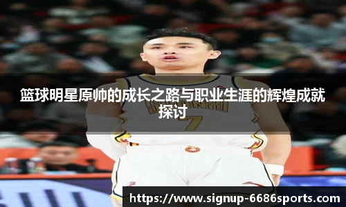 篮球明星原帅的成长之路与职业生涯的辉煌成就探讨